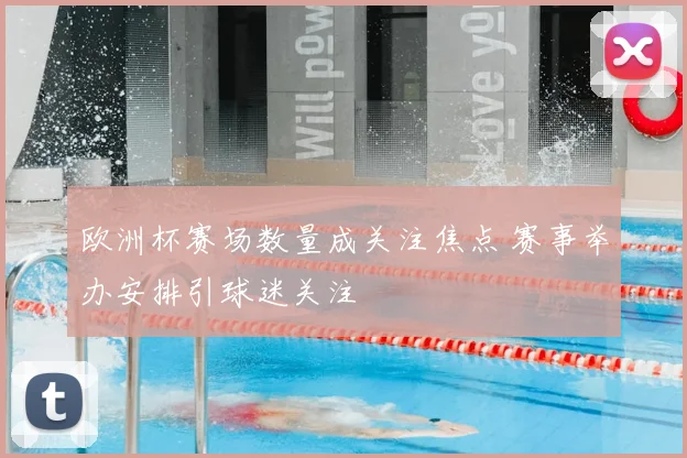 欧洲杯赛场数量成关注焦点 赛事举办安排引球迷关注