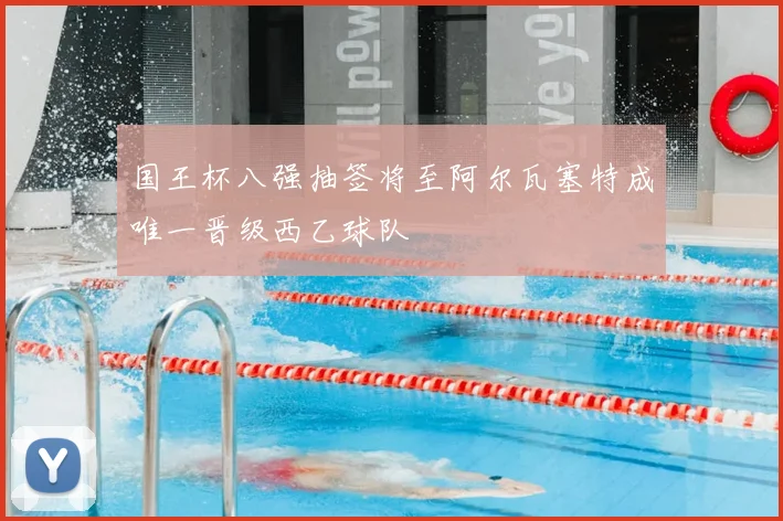 国王杯八强抽签将至阿尔瓦塞特成唯一晋级西乙球队