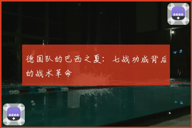 德国队的巴西之夏：七战功成背后的战术革命