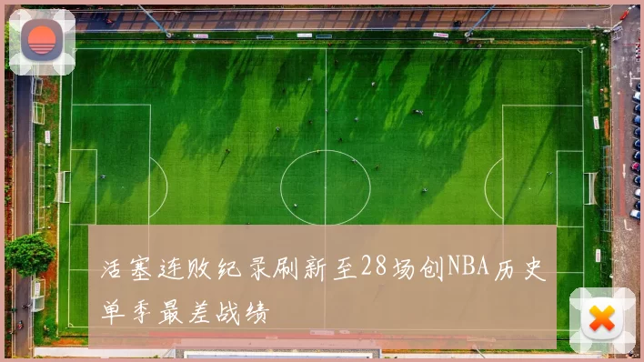 活塞连败纪录刷新至28场创NBA历史单季最差战绩