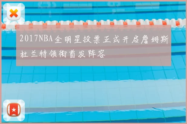 2017NBA全明星投票正式开启詹姆斯杜兰特领衔首发阵容