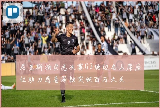 尼克斯拍卖总决赛G3场边名人席座位助力慈善筹款突破百万大关