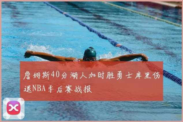 詹姆斯40分湖人加时胜勇士库里伤退NBA季后赛战报