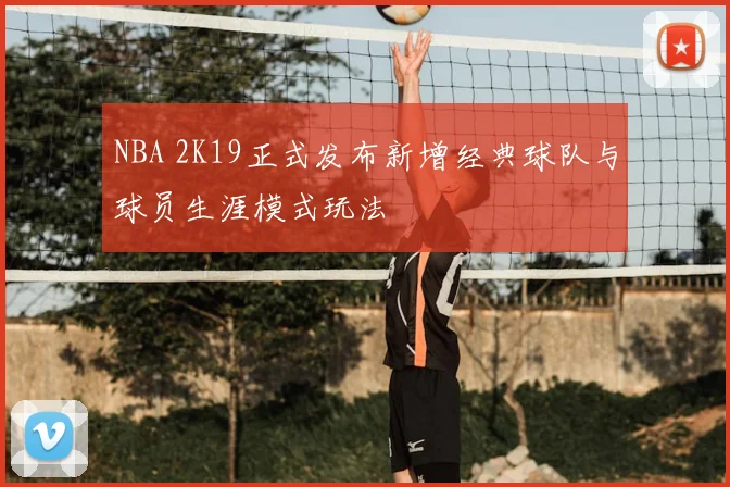 NBA 2K19正式发布新增经典球队与球员生涯模式玩法