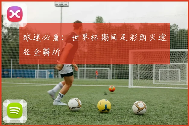 球迷必看：世界杯期间足彩购买途径全解析