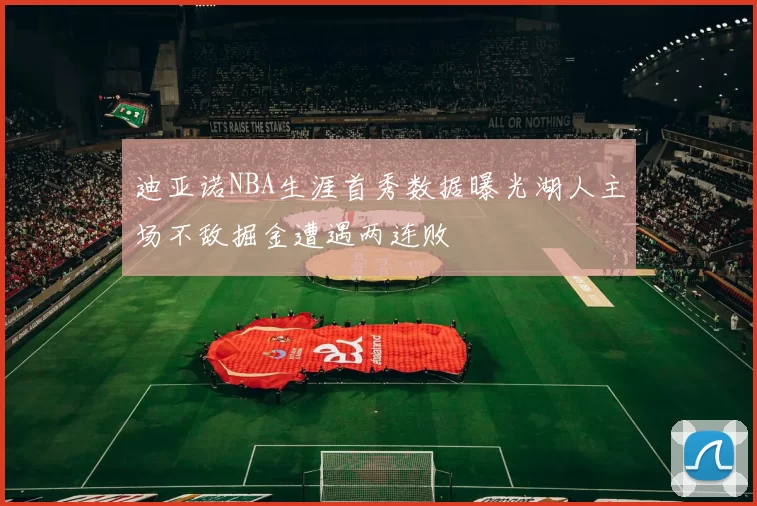 迪亚诺NBA生涯首秀数据曝光湖人主场不敌掘金遭遇两连败