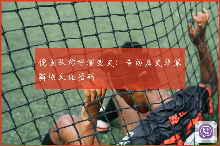 德国队称呼演变史:专访历史学家解读文化密码