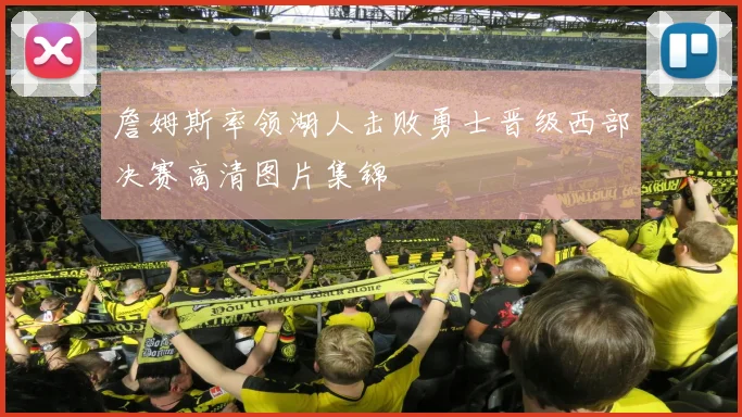 詹姆斯率领湖人击败勇士晋级西部决赛高清图片集锦
