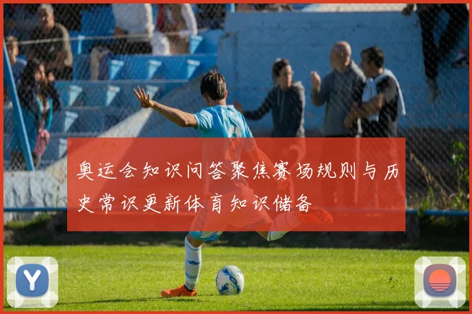 奥运会知识问答聚焦赛场规则与历史常识更新体育知识储备