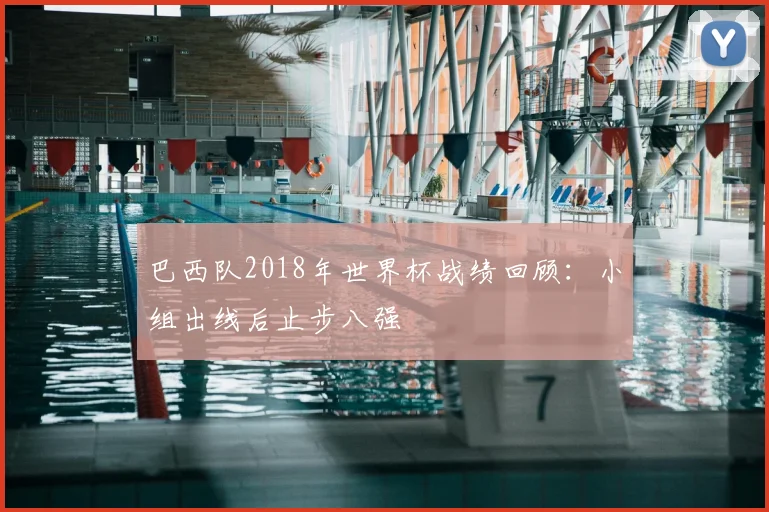 巴西队2018年世界杯战绩回顾：小组出线后止步八强
