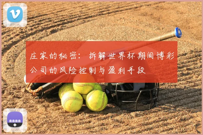庄家的秘密：拆解世界杯期间博彩公司的风险控制与盈利手段